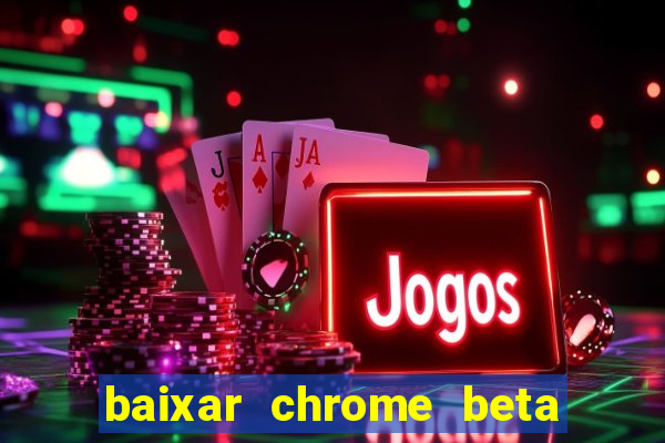 baixar chrome beta para pc